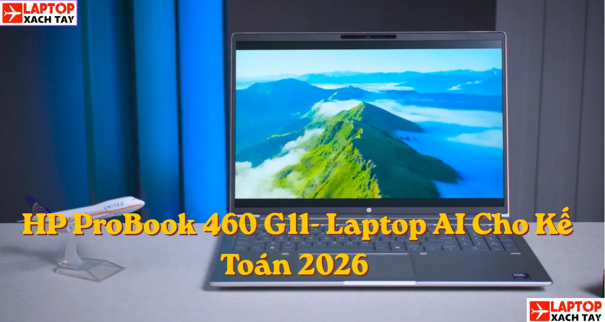 Đánh giá Laptop HP ProBook 460 G11: Cỗ Máy AI Bền Bỉ - Chân Ái Cho Dân Kế Toán 2026